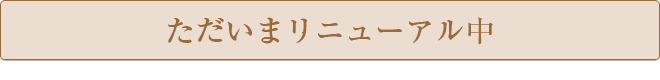 ただいまリニューアル中！